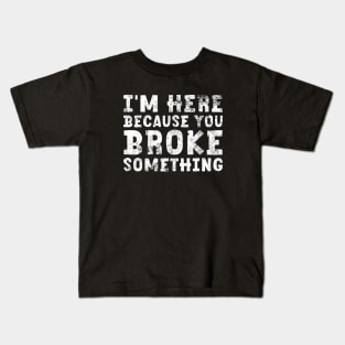 I'm Here Because You Broke Something Sticker Blue Collar Mechanic Technician Dad Kids T-Shirt